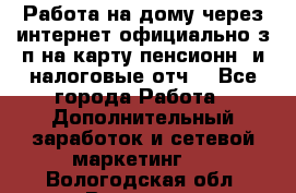 Работа на дому,через интернет,официально,з/п на карту,пенсионн. и налоговые отч. - Все города Работа » Дополнительный заработок и сетевой маркетинг   . Вологодская обл.,Вологда г.